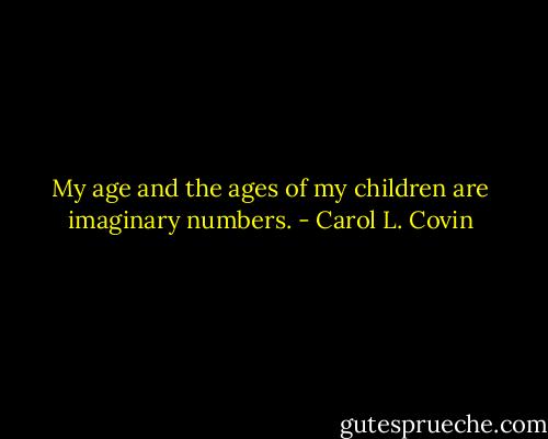 My age and the ages of my children are imaginary numbers. - Carol L. Covin