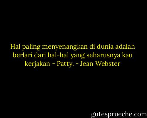 Hal paling menyenangkan di dunia adalah berlari dari hal-hal yang seharusnya kau kerjakan - Patty. - Jean Webster