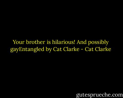 Your brother is hilarious! And possibly gayEntangled by Cat Clarke - Cat Clarke