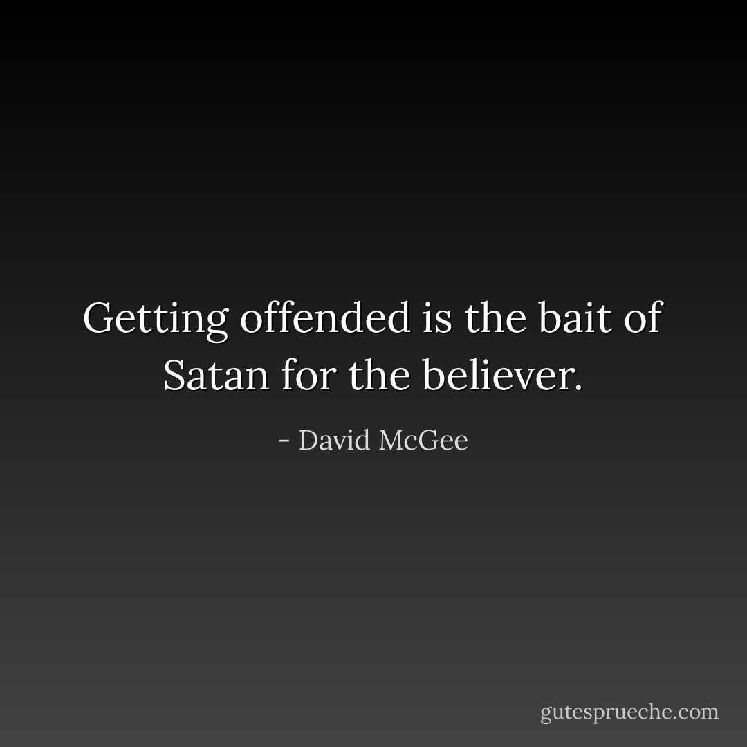 Getting offended is the bait of Satan for the believer. - David McGee