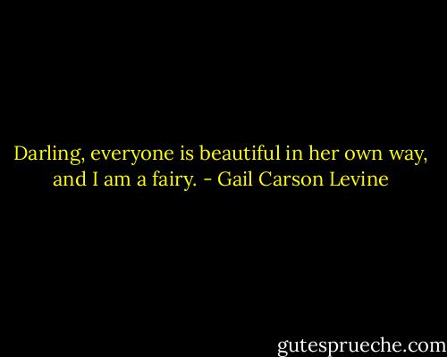Darling, everyone is beautiful in her own<br />way, and I am a fairy. - Gail Carson Levine
