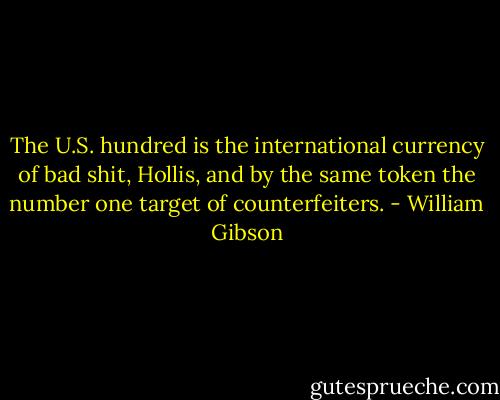 The U.S. hundred is the international currency of bad shit, Hollis, and by the same token the number one target of counterfeiters. - William Gibson
