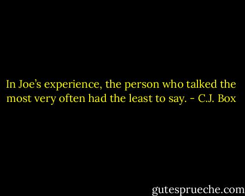 In Joe’s experience, the person who talked the most very often had the least to say. - C.J. Box