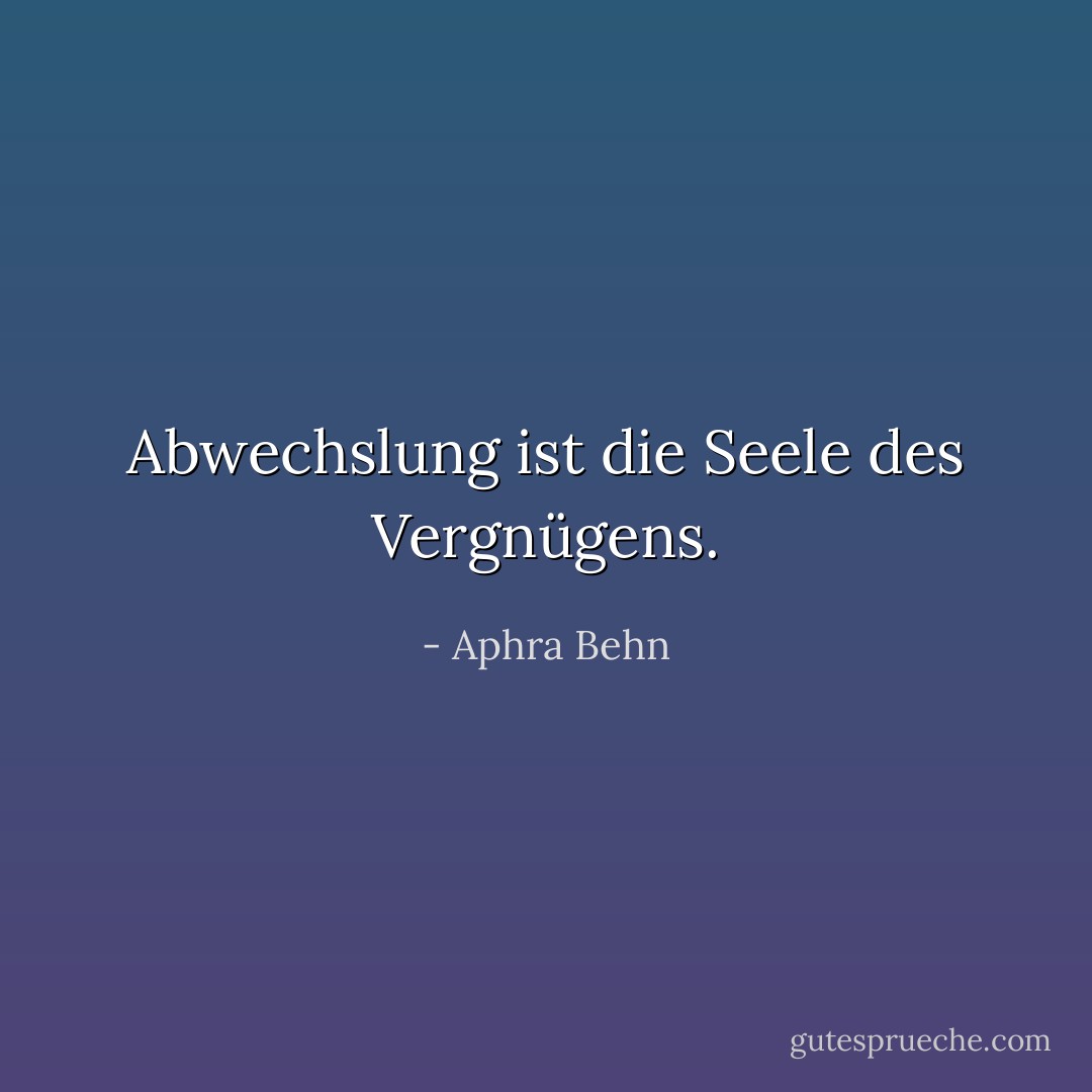 Abwechslung ist die Seele des Vergnügens. - Aphra Behn<