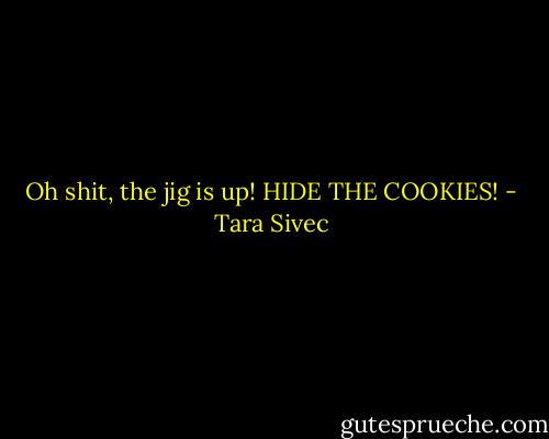 Oh shit, the jig is up! HIDE THE COOKIES! - Tara Sivec
