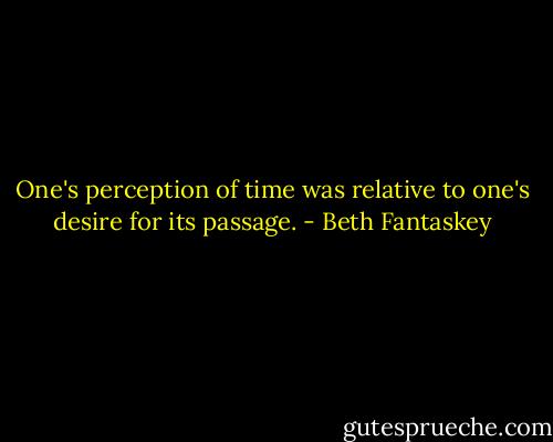One's perception of time was relative to one's desire for its passage. - Beth Fantaskey