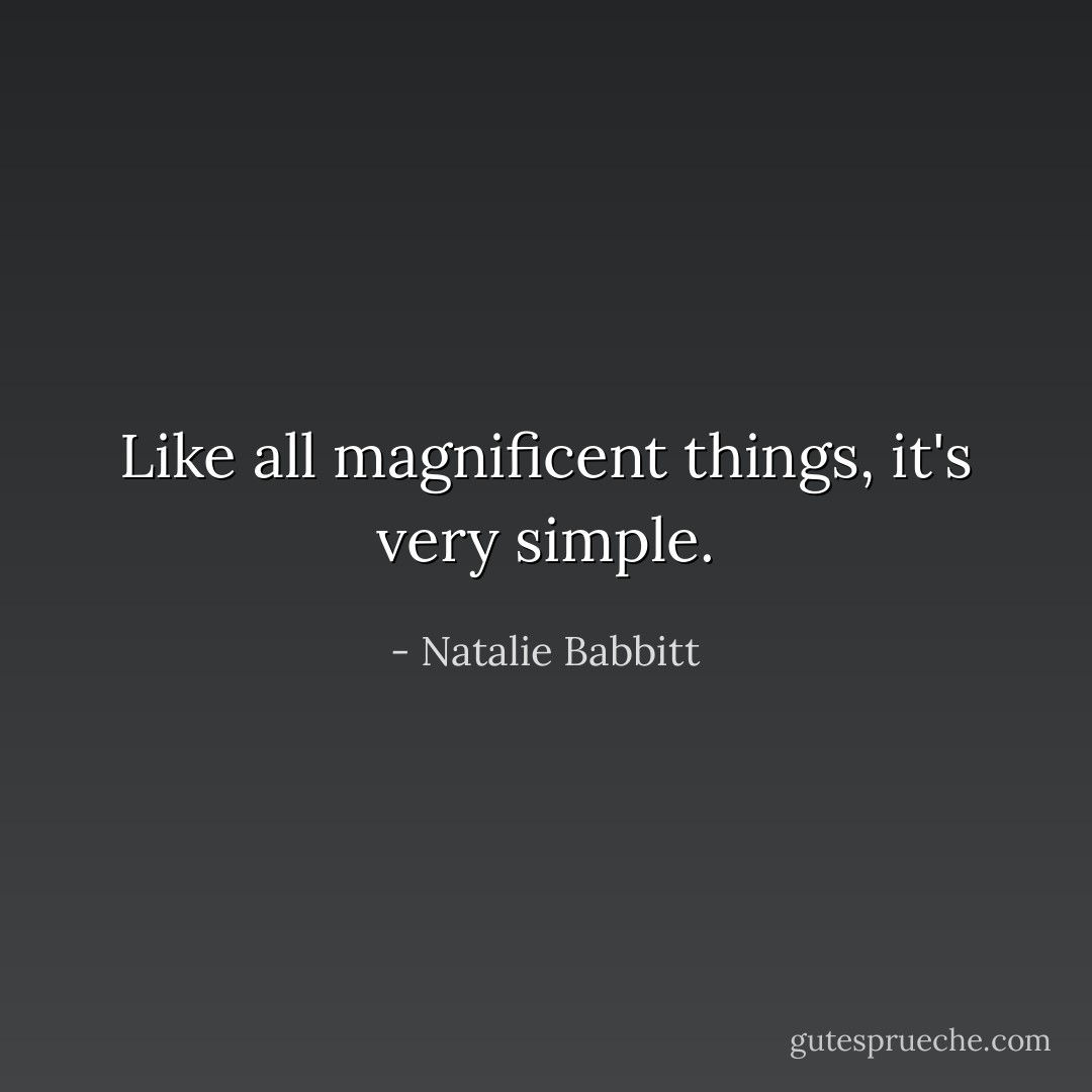 Like all magnificent things, it's very simple. - Natalie Babbitt