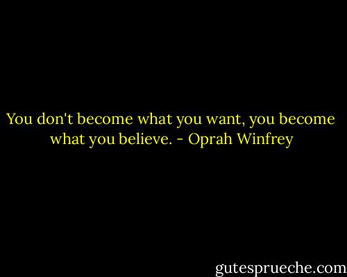 You don't become what you want, you become what you believe. - Oprah Winfrey