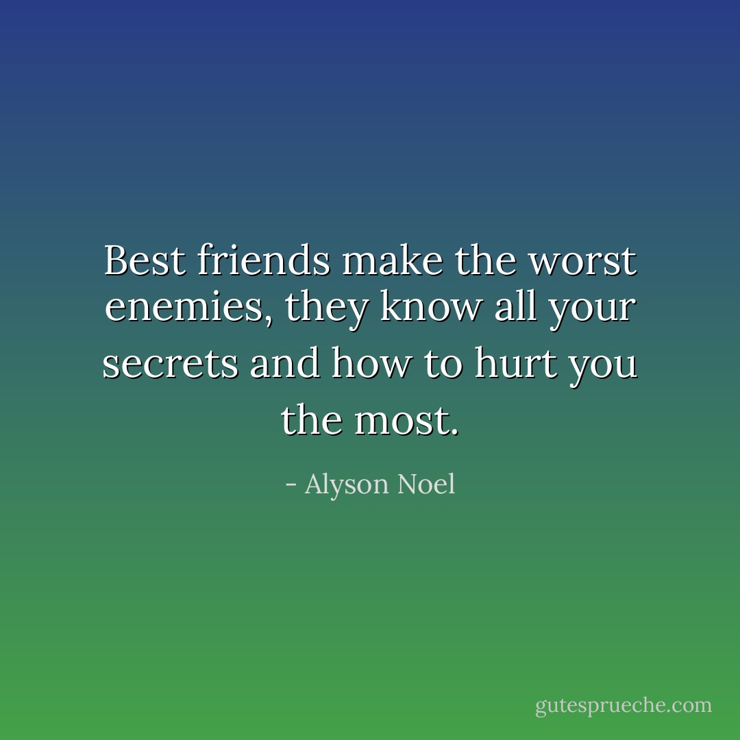 Best friends make the worst enemies, they know all your secrets and how to hurt you the most. - Alyson Noel