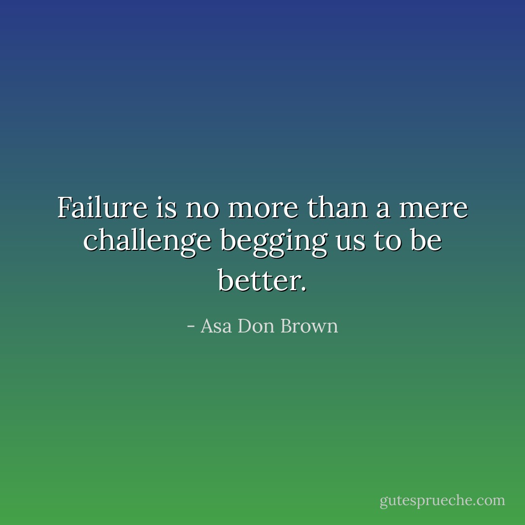 Failure is no more than a mere challenge begging us to be better. - Asa Don Brown