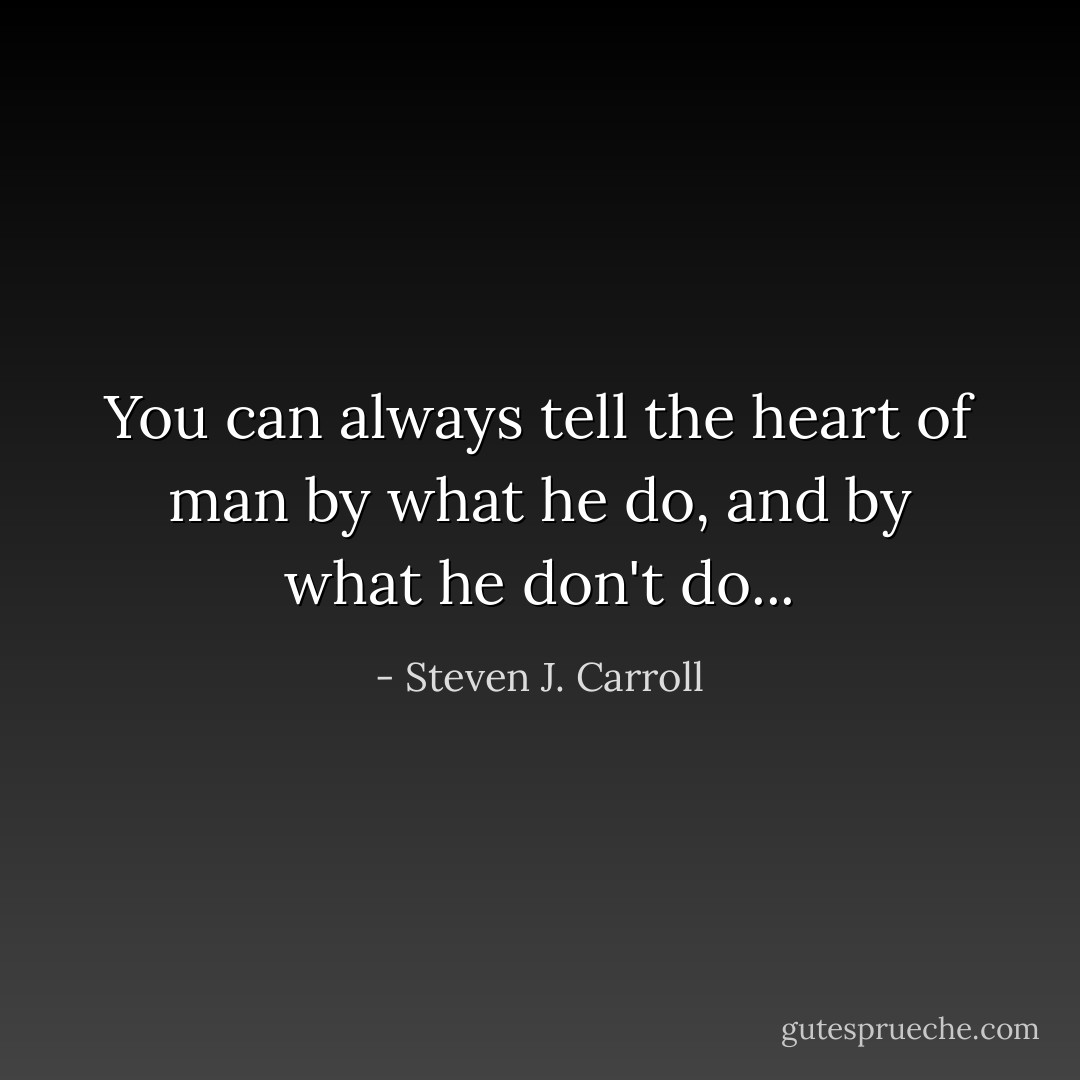 You can always tell the heart of man by what he do, and by what he don't do... - Steven J. Carroll