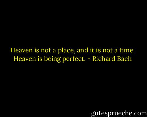 Heaven is not a place, and it is not a time. Heaven is being perfect. - Richard Bach