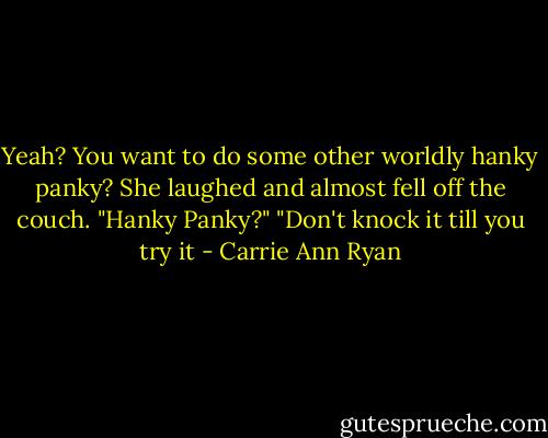Yeah? You want to do some other worldly hanky panky? She laughed and almost fell off the couch. "Hanky Panky?" "Don't knock it till you try it - Carrie Ann Ryan