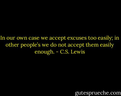 In our own case we accept excuses too easily; in other people’s we do not accept them easily enough. - C.S. Lewis