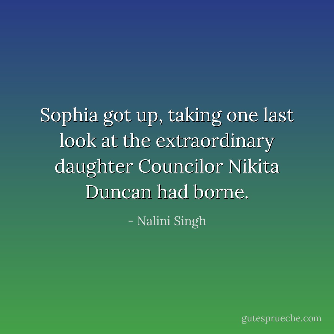 Sophia got up, taking one last look at the extraordinary daughter Councilor Nikita Duncan had borne. - Nalini Singh