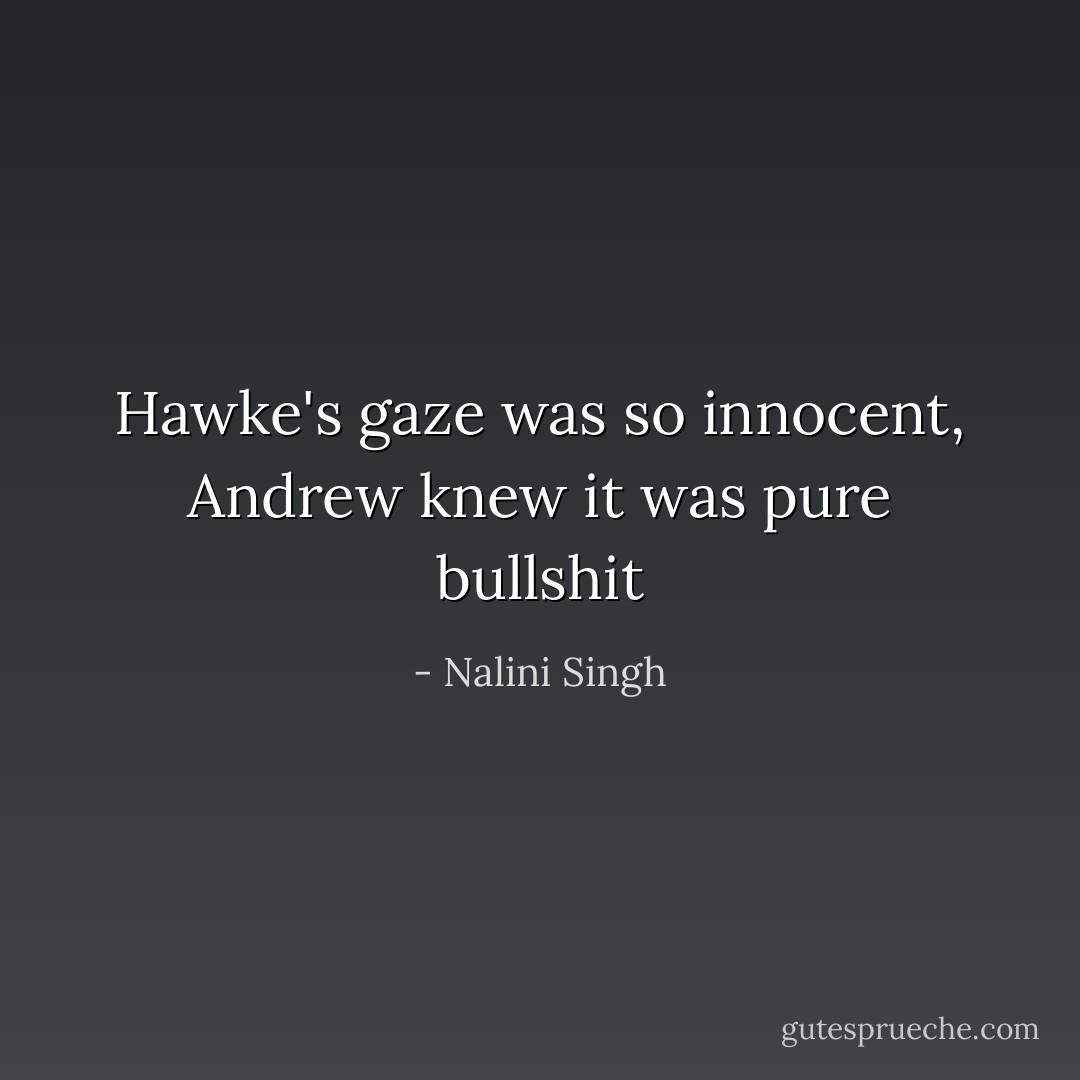 Hawke's gaze was so innocent, Andrew knew it was pure bullshit - Nalini Singh
