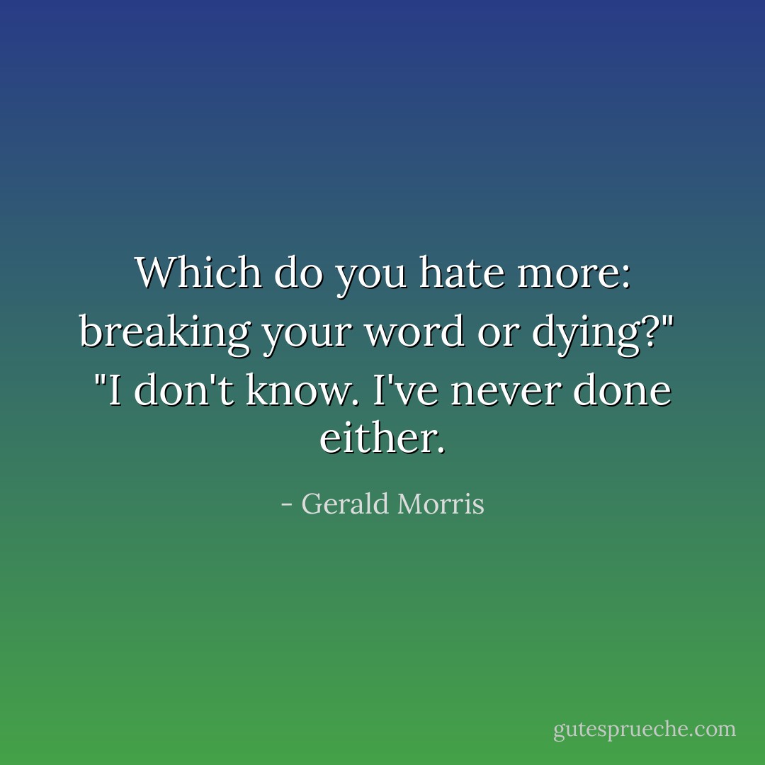 Which do you hate more: breaking your word or dying?"<br /><br />"I don't know. I've never done either. - Gerald Morris