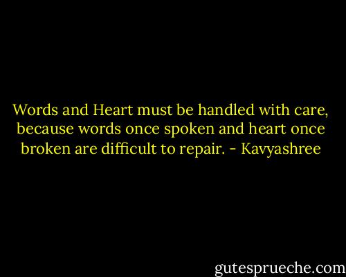Words and Heart must be handled with care, because words once spoken and heart once broken are difficult to repair. - Kavyashree