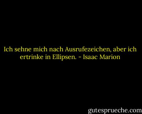 Ich sehne mich nach Ausrufezeichen, aber ich ertrinke in Ellipsen. - Isaac Marion