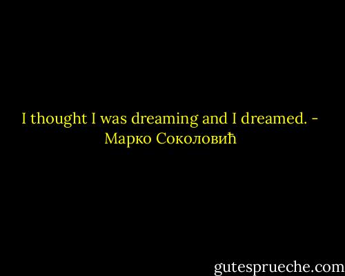 I thought I was dreaming and I dreamed. - Марко Соколовић