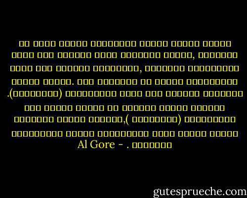 عندما اكتسب البشر تدريجياً مستوى أعلى من التفكير ,فإننا اكتسبنا ميزة القدرة على توقع التهديدات الناشئة ,واكتسبنا القدرة على تصور التهديدات بدلاً من إدراكها فقط .لكننا أيضاً اكتسبنا القدرة على تصور التهديدات (المتخيلة). وعندما تقتنع مجموعة من الناس بتصور هذه التهديدات (المتخيلة ),يمكنهم تنشيط استجابة الخوف لتصير بقوة الاستجابة نفسها للتهديدات الحقيقة . - Al Gore