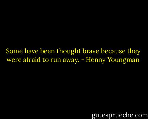 Some have been thought brave because they were afraid to run away. - Henny Youngman