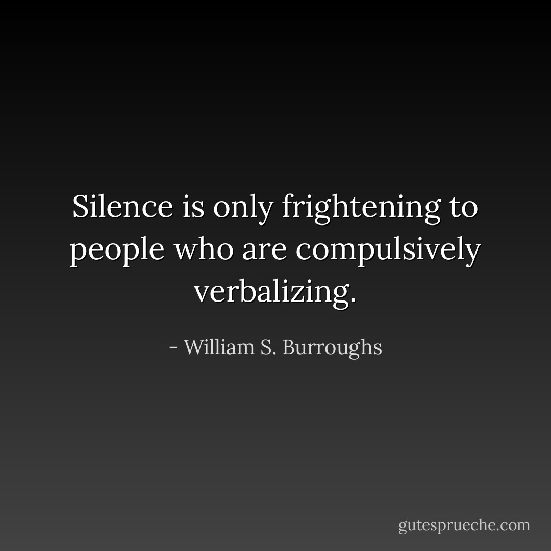 Silence is only frightening to people who are compulsively verbalizing. - William S. Burroughs