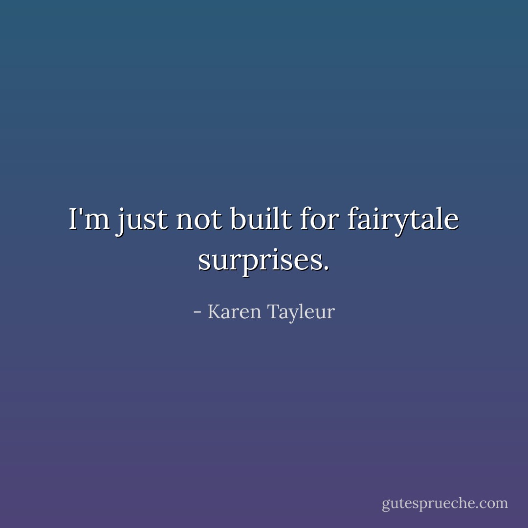I'm just not built for fairytale surprises. - Karen Tayleur
