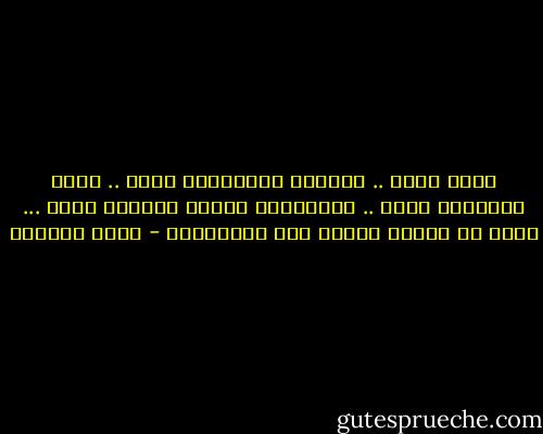 إنني أهوي .. أهــوي باستسلام ممتع ..<br />ضجيج المدينة يغيب .. سكينـــة اليأس تغمرني<br />أهوي ... أهوي في أعماق سحيقة بلا نهايـــة - غادة السمان