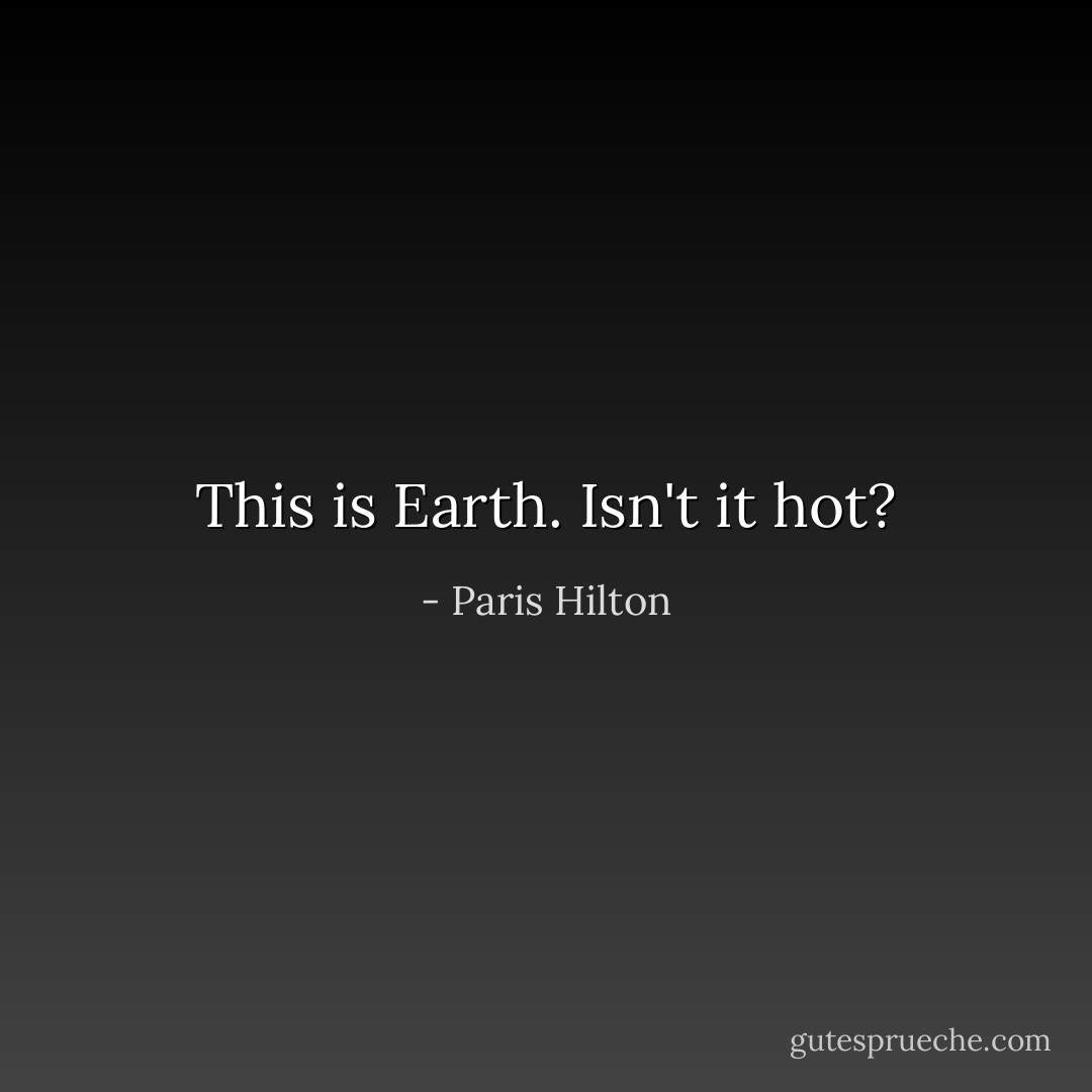 This is Earth. Isn't it hot? - Paris Hilton