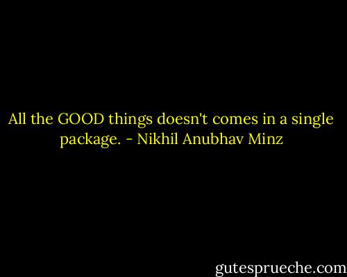 All the GOOD things doesn't comes in a single package. - Nikhil Anubhav Minz
