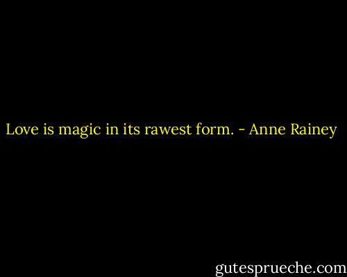 Love is magic in its rawest form. - Anne Rainey