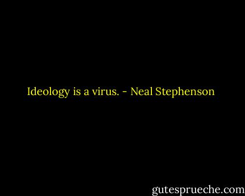 Ideology is a virus. - Neal Stephenson