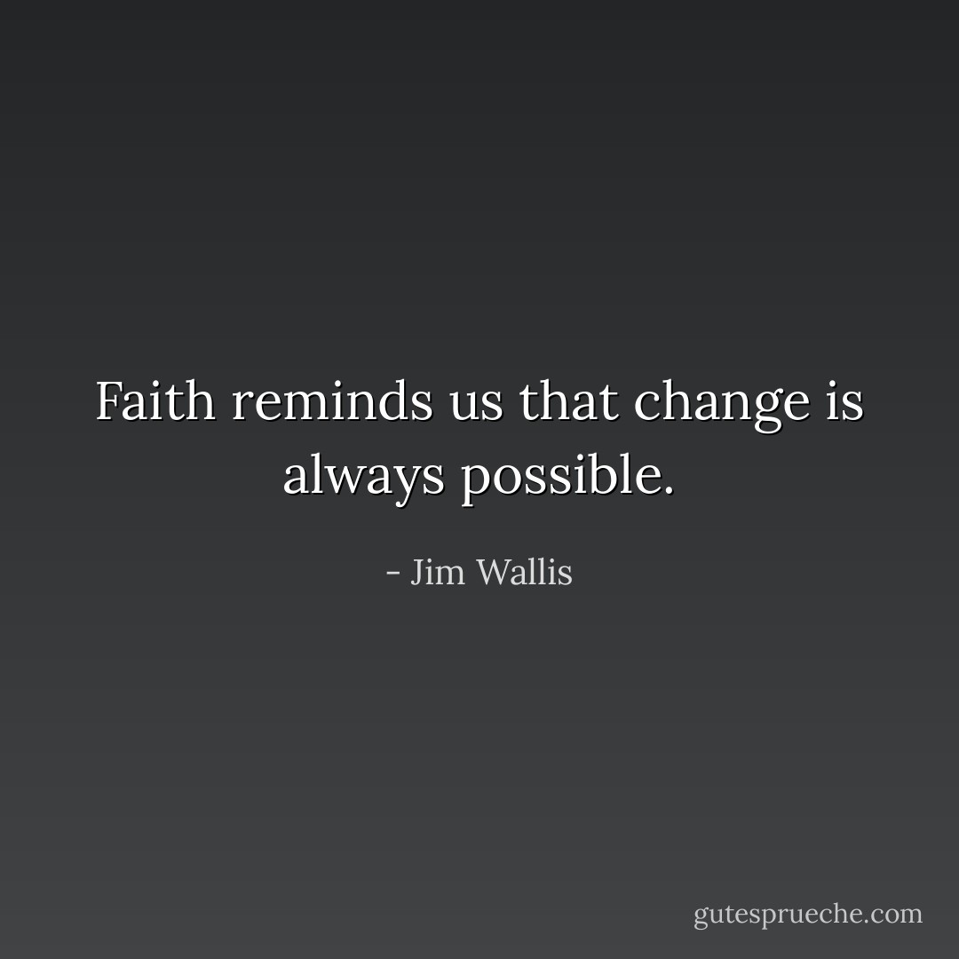 Faith reminds us that change is always possible. - Jim Wallis