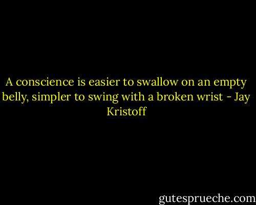 A conscience is easier to swallow on an empty belly, simpler to swing with a broken wrist - Jay Kristoff