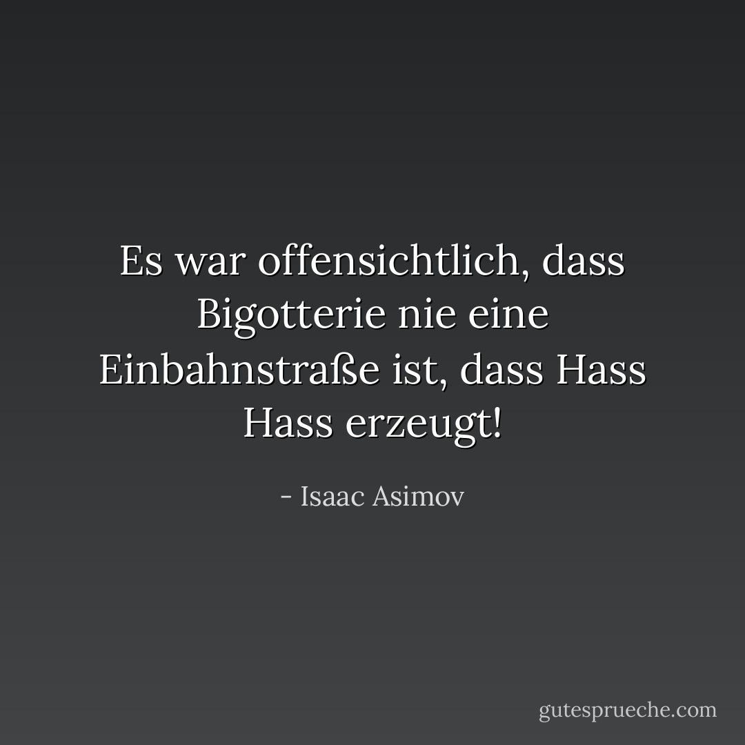 Es war offensichtlich, dass Bigotterie nie eine Einbahnstraße ist, dass Hass Hass erzeugt! - Isaac Asimov<