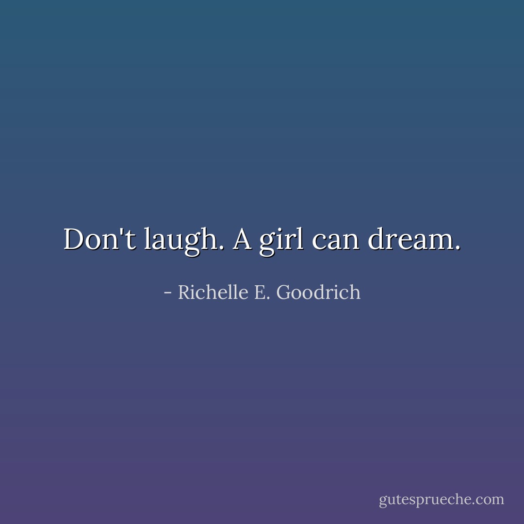 Don't laugh. A girl can dream. - Richelle E. Goodrich