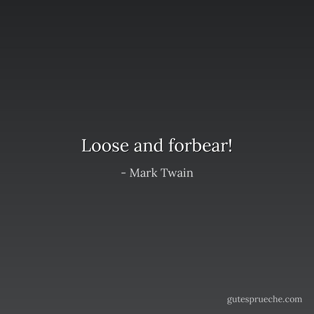 Loose and forbear! - Mark Twain