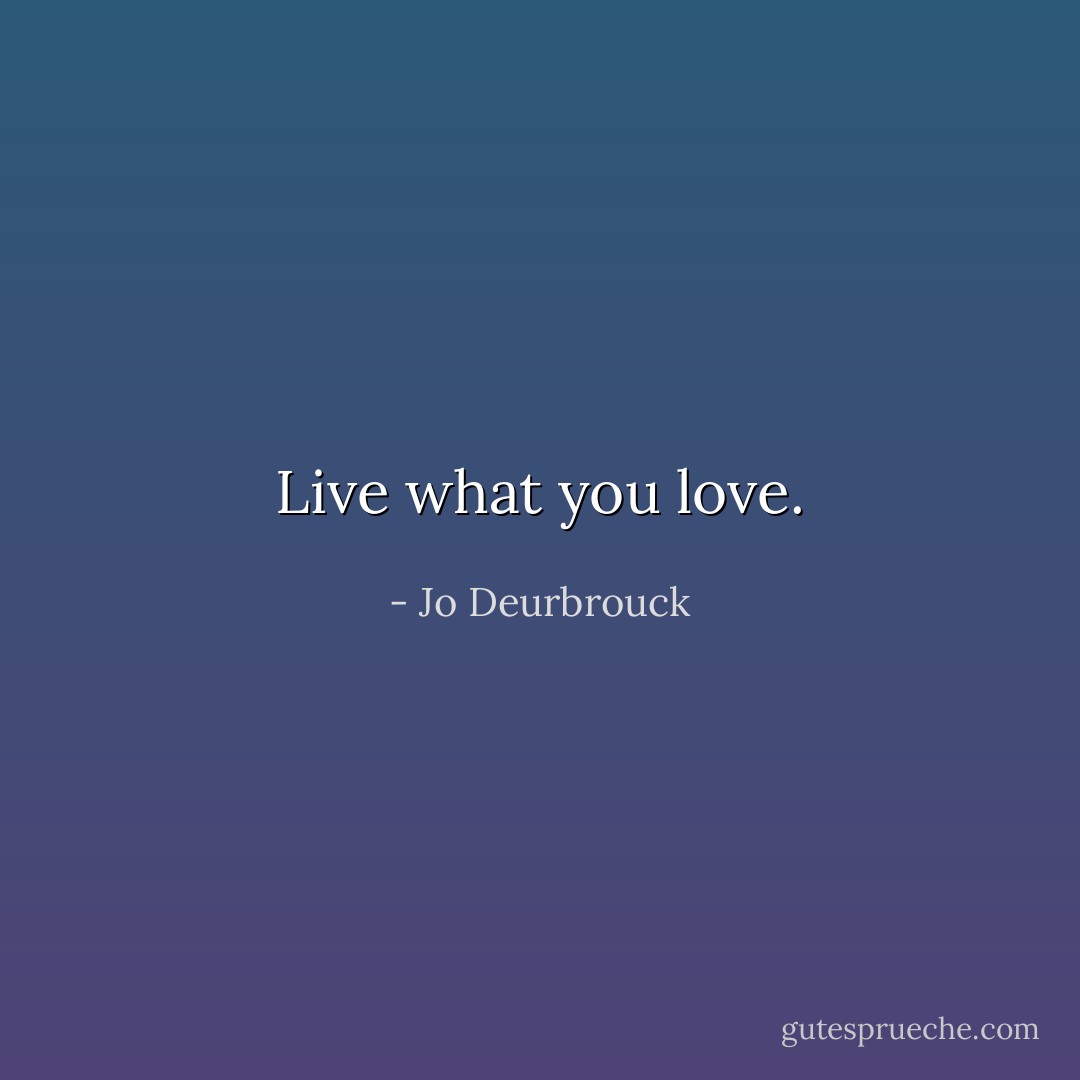 Live what you love. - Jo Deurbrouck