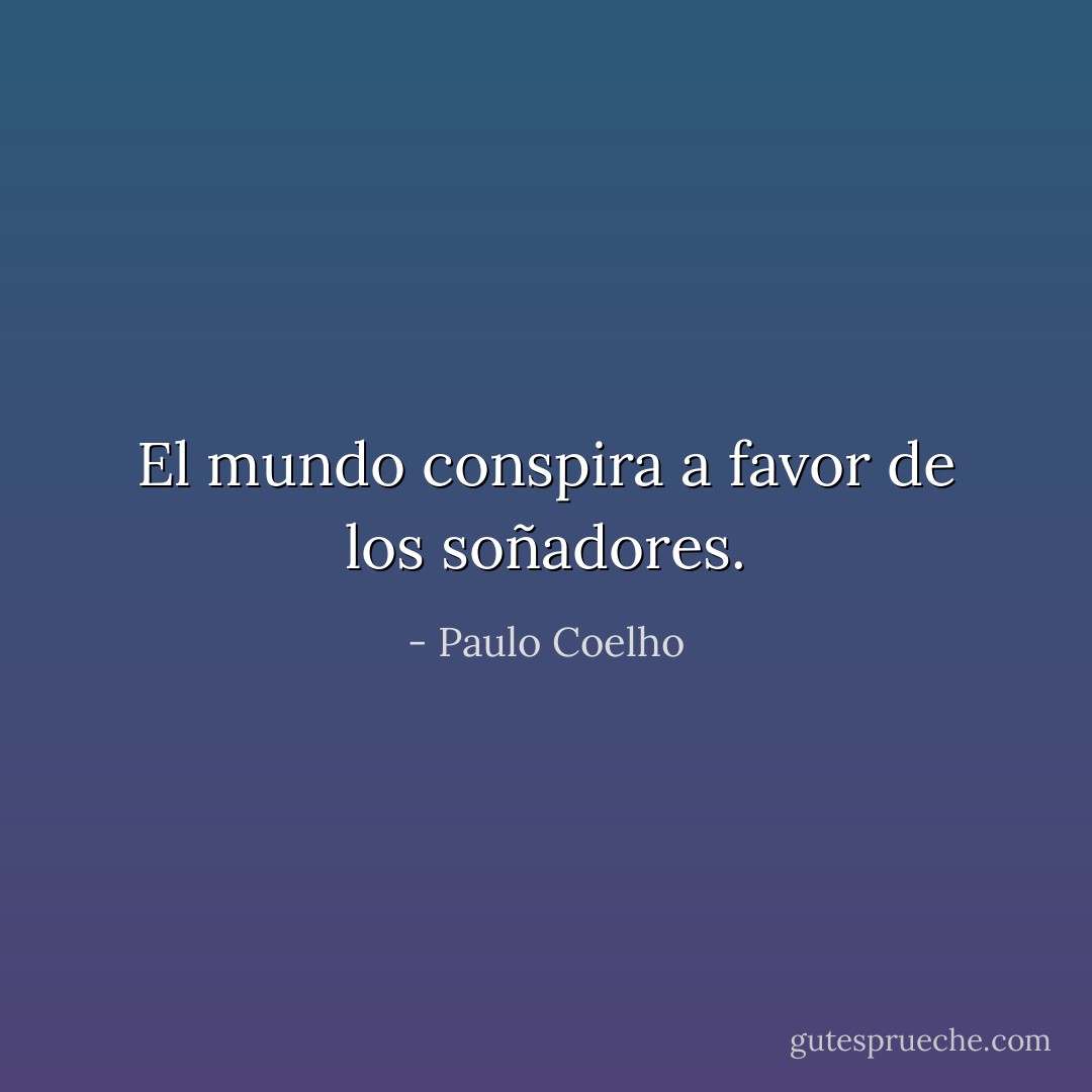 El mundo conspira a favor de los soñadores. - Paulo Coelho