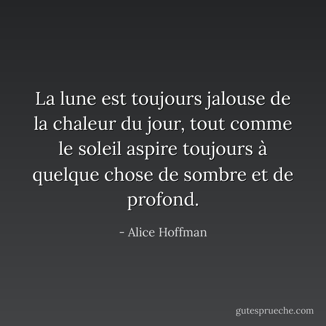 La lune est toujours jalouse de la chaleur du jour, tout comme le soleil aspire toujours à quelque chose de sombre et de profond. - Alice Hoffman