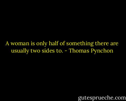A woman is only half of something there are usually two sides to. - Thomas Pynchon