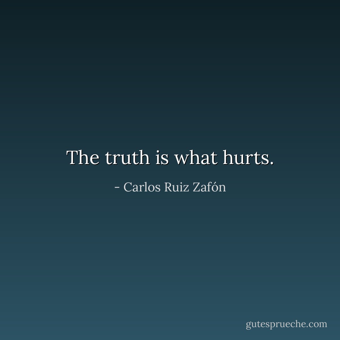 The truth is what hurts. - Carlos Ruiz Zafón