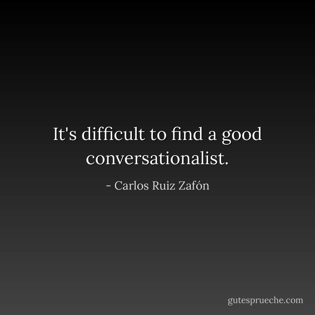 It's difficult to find a good conversationalist. - Carlos Ruiz Zafón