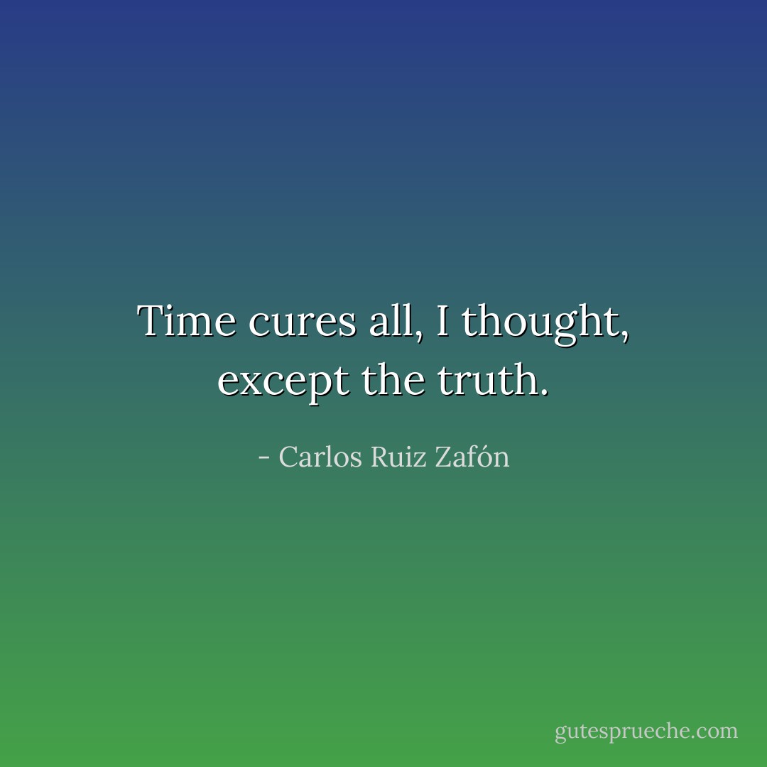 Time cures all, I thought, except the truth. - Carlos Ruiz Zafón