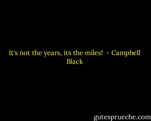 It's not the years, its the miles!  - Campbell Black