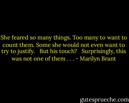 She feared so many things. Too many to want to count them. Some she would not even want to try to justify. <br /> But his touch? <br /> Surprisingly, this was not one of them . . . - Marilyn Brant