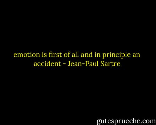 emotion is first of all and in principle an accident - Jean-Paul Sartre