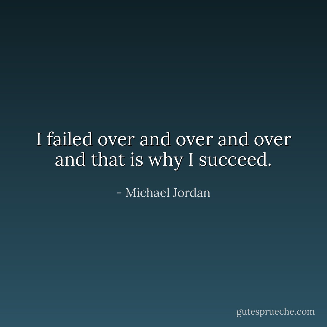 I failed over and over and over and that is why I succeed. - Michael Jordan