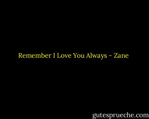 Remember I Love You Always - Zane